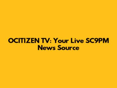 OCITIZEN TV: Your Live SC9PM News Source