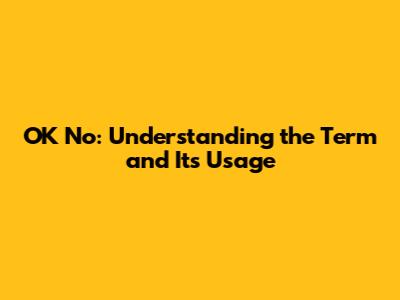 OK No: Understanding the Term and Its Usage