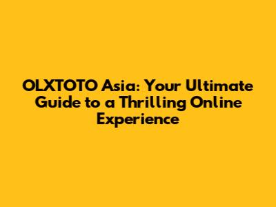 OLXTOTO Asia: Your Ultimate Guide to a Thrilling Online Experience