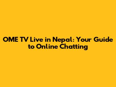 OME TV Live in Nepal: Your Guide to Online Chatting