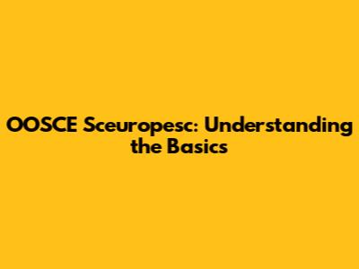 OOSCE Sceuropesc: Understanding the Basics