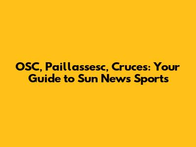 OSC, Paillassesc, Cruces: Your Guide to Sun News Sports