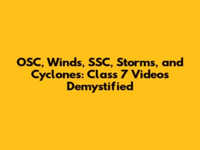OSC, Winds, SSC, Storms, and Cyclones: Class 7 Videos Demystified