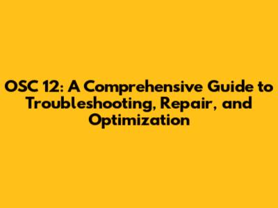 OSC 12: A Comprehensive Guide to Troubleshooting, Repair, and Optimization