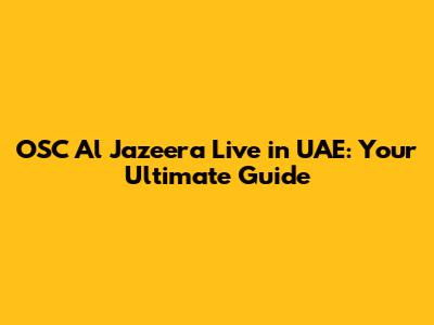 OSC Al Jazeera Live in UAE: Your Ultimate Guide