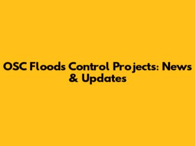 OSC Floods Control Projects: News & Updates