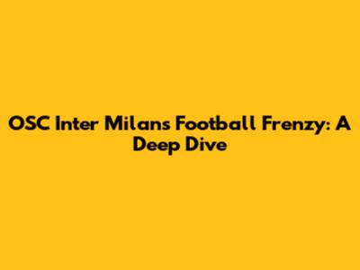 OSC Inter Milan's Football Frenzy: A Deep Dive