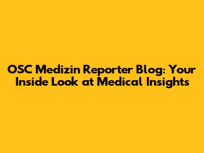 OSC Medizin Reporter Blog: Your Inside Look at Medical Insights