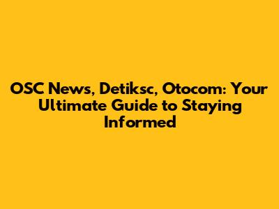 OSC News, Detiksc, Otocom: Your Ultimate Guide to Staying Informed
