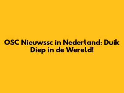 OSC Nieuwssc in Nederland: Duik Diep in de Wereld!
