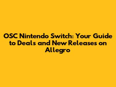 OSC Nintendo Switch: Your Guide to Deals and New Releases on Allegro