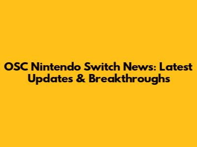 OSC Nintendo Switch News: Latest Updates & Breakthroughs