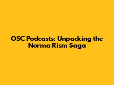 OSC Podcasts: Unpacking the Norma Rism Saga