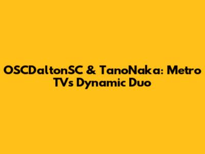 OSCDaltonSC & TanoNaka: Metro TV's Dynamic Duo