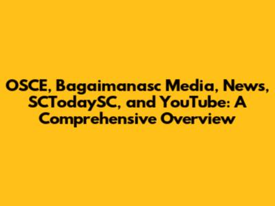 OSCE, Bagaimanasc Media, News, SCTodaySC, and YouTube: A Comprehensive Overview