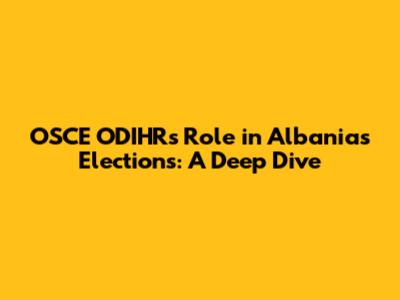 OSCE ODIHR's Role in Albania's Elections: A Deep Dive