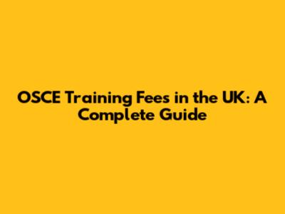 OSCE Training Fees in the UK: A Complete Guide