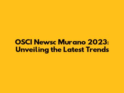 OSCI Newsc Murano 2023: Unveiling the Latest Trends