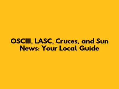 OSCIII, LASC, Cruces, and Sun News: Your Local Guide