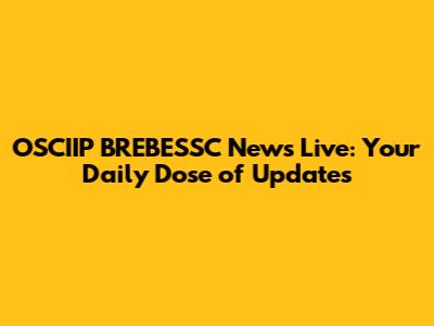OSCIIP BREBESSC News Live: Your Daily Dose of Updates