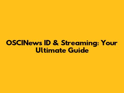 OSCINews ID & Streaming: Your Ultimate Guide