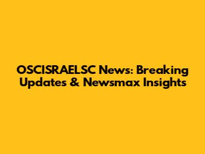 OSCISRAELSC News: Breaking Updates & Newsmax Insights