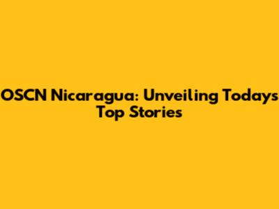 OSCN Nicaragua: Unveiling Today's Top Stories
