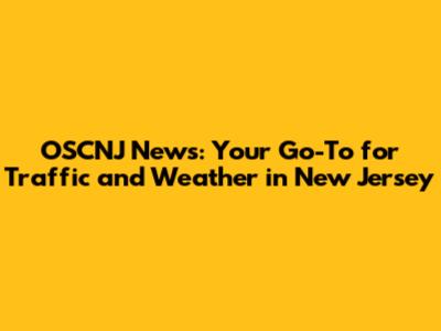 OSCNJ News: Your Go-To for Traffic and Weather in New Jersey