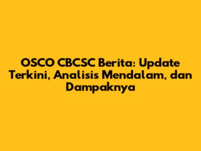 OSCO CBCSC Berita: Update Terkini, Analisis Mendalam, dan Dampaknya