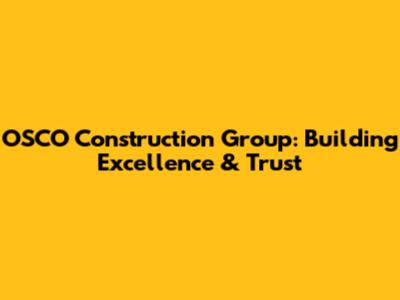 OSCO Construction Group: Building Excellence & Trust