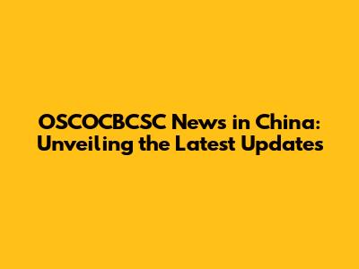 OSCOCBCSC News in China: Unveiling the Latest Updates