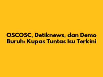 OSCOSC, Detiknews, dan Demo Buruh: Kupas Tuntas Isu Terkini