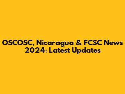 OSCOSC, Nicaragua & FCSC News 2024: Latest Updates