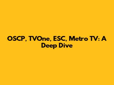 OSCP, TVOne, ESC, Metro TV: A Deep Dive