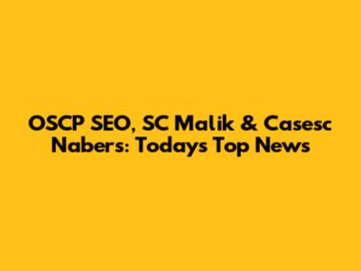 OSCP SEO, SC Malik & Casesc Nabers: Today's Top News