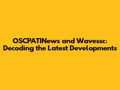 OSCPATINews and Wavessc: Decoding the Latest Developments