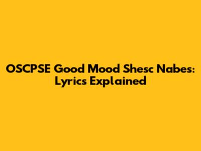 OSCPSE Good Mood Shesc Nabes: Lyrics Explained