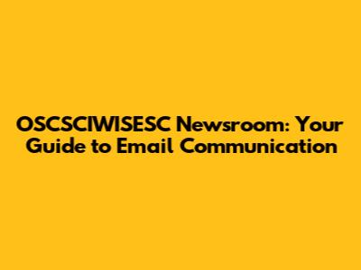 OSCSCIWISESC Newsroom: Your Guide to Email Communication