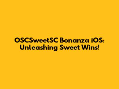 OSCSweetSC Bonanza iOS: Unleashing Sweet Wins!