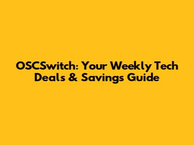 OSCSwitch: Your Weekly Tech Deals & Savings Guide