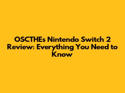 OSCTHE's Nintendo Switch 2 Review: Everything You Need to Know