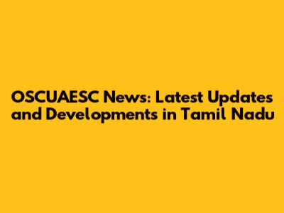 OSCUAESC News: Latest Updates and Developments in Tamil Nadu