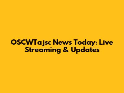 OSCWTajsc News Today: Live Streaming & Updates