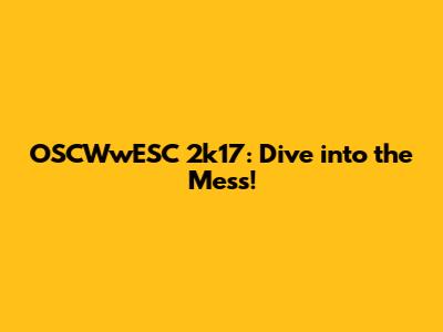 OSCWwESC 2k17: Dive into the Mess!