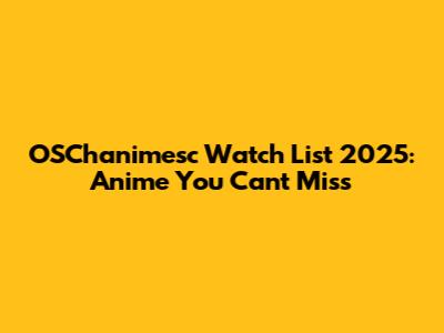 OSChanimesc Watch List 2025: Anime You Can't Miss