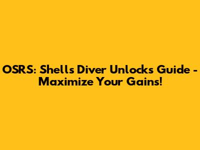 OSRS: Shells Diver Unlocks Guide - Maximize Your Gains!
