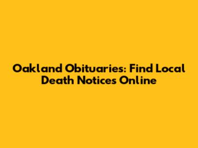Oakland Obituaries: Find Local Death Notices Online