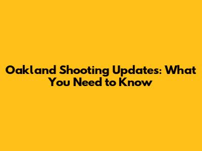 Oakland Shooting Updates: What You Need to Know