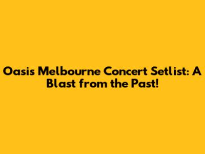 Oasis Melbourne Concert Setlist: A Blast from the Past!