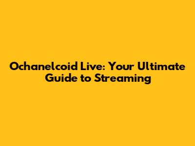 Ochanelcoid Live: Your Ultimate Guide to Streaming